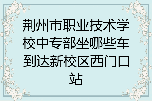 荆州市职业技术学校中专部坐哪些车到达新校区西门口站