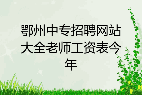 鄂州中专招聘网站大全老师工资表今年