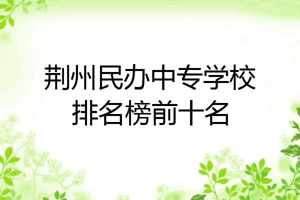 荆州民办中专学校排名榜前十名