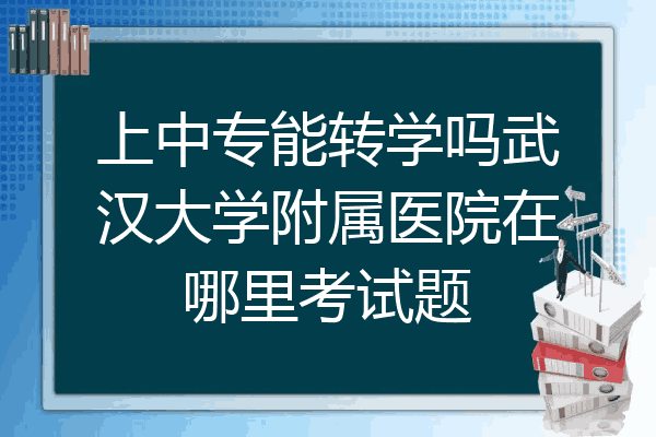 上中专能转学吗武汉大学附属医院在哪里考试题