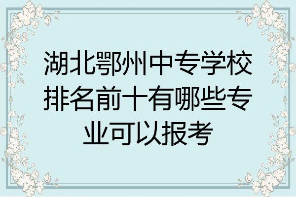 湖北鄂州中专学校排名前十有哪些专业可以报考