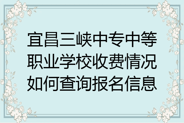 宜昌三峡中专中等职业学校收费情况如何查询报名信息