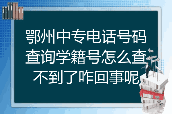 鄂州中专电话号码查询学籍号怎么查不到了咋回事呢