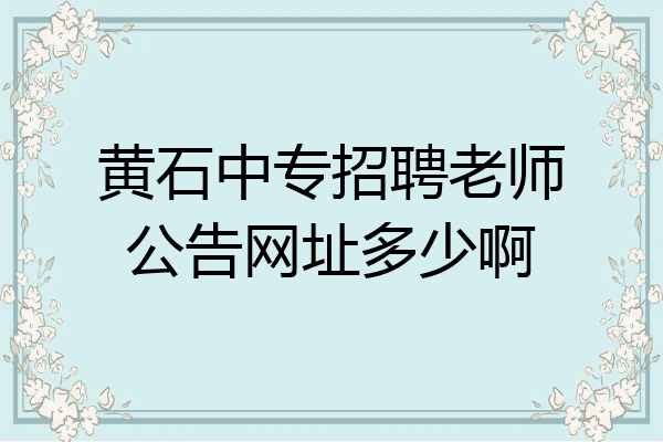 黄石中专招聘老师公告网址多少啊