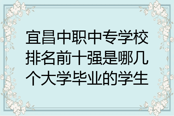 宜昌中职中专学校排名前十强是哪几个大学毕业的学生