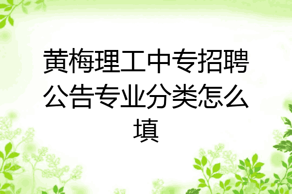 黄梅理工中专招聘公告专业分类怎么填