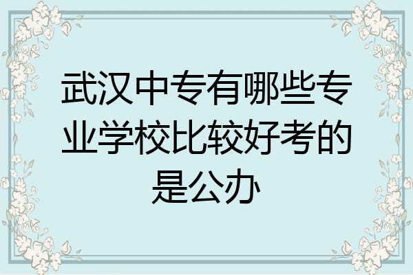 武汉中专有哪些专业学校比较好考的是公办