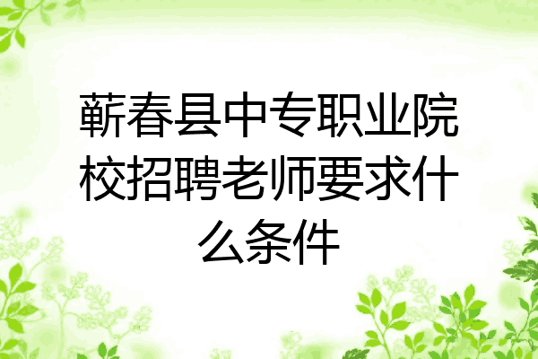 蕲春县中专职业院校招聘老师要求什么条件