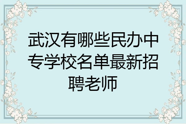 武汉有哪些民办中专学校名单最新招聘老师
