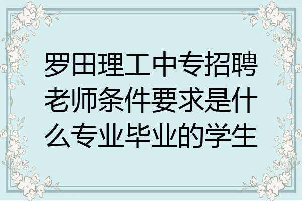 罗田理工中专招聘老师条件要求是什么专业毕业的学生