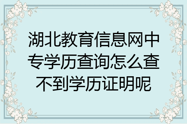 湖北教育信息网中专学历查询怎么查不到学历证明呢