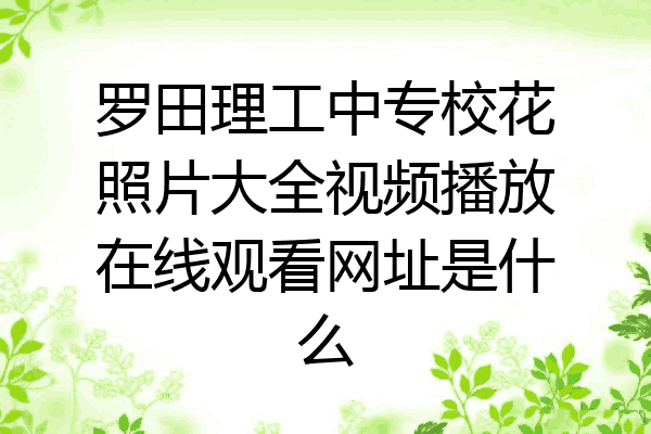 罗田理工中专校花照片大全视频播放在线观看网址是什么