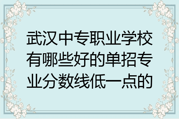 武汉中专职业学校有哪些好的单招专业分数线低一点的