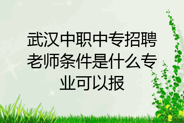 武汉中职中专招聘老师条件是什么专业可以报