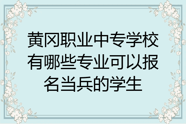 黄冈职业中专学校有哪些专业可以报名当兵的学生