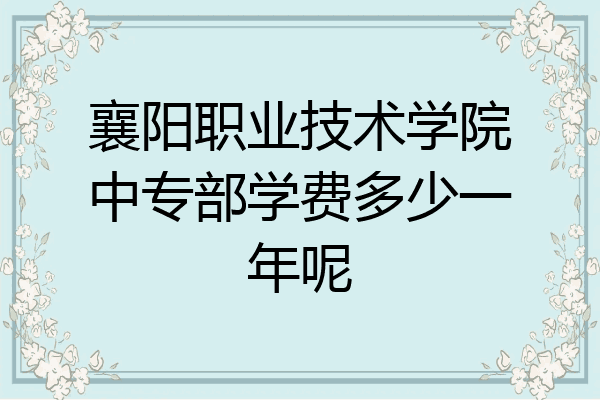 襄阳职业技术学院中专部学费多少一年呢
