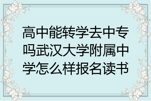 高中能转学去中专吗武汉大学附属中学怎么样报名读书