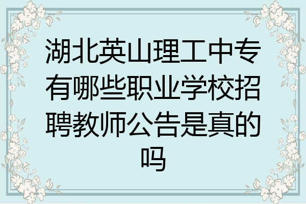 湖北英山理工中专有哪些职业学校招聘教师公告是真的吗