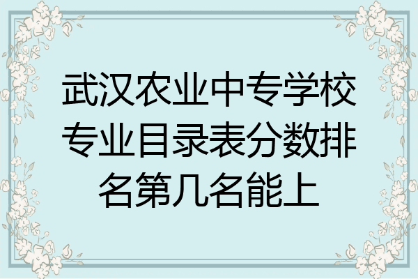 武汉农业中专学校专业目录表分数排名第几名能上