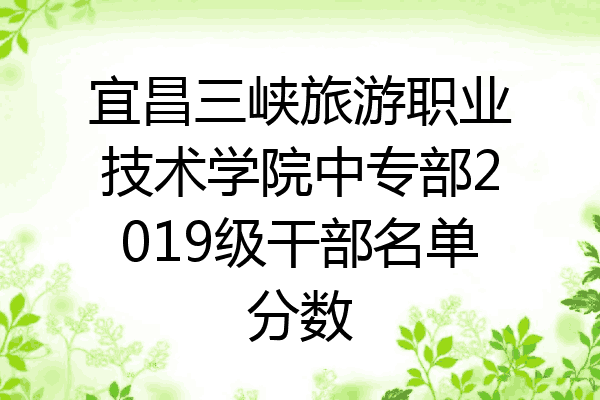 宜昌三峡旅游职业技术学院中专部2019级干部名单分数