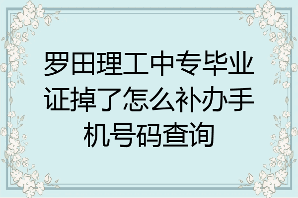 罗田理工中专毕业证掉了怎么补办手机号码查询