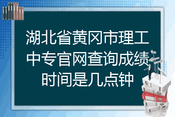 湖北省黄冈市理工中专官网查询成绩时间是几点钟