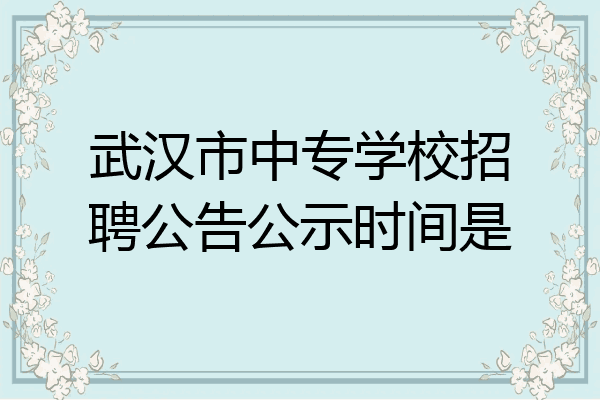 武汉市中专学校招聘公告公示时间是