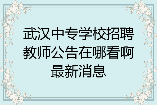 武汉中专学校招聘教师公告在哪看啊最新消息