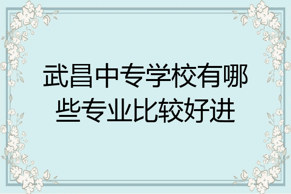 武昌中专学校有哪些专业比较好进