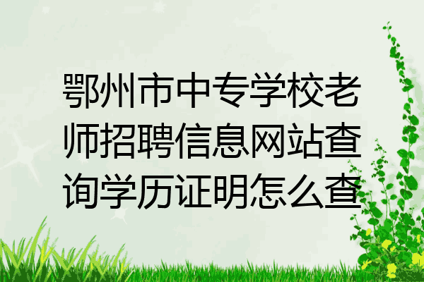 鄂州市中专学校老师招聘信息网站查询学历证明怎么查