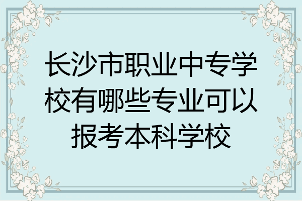 长沙市职业中专学校有哪些专业可以报考本科学校