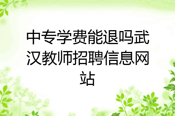 中专学费能退吗武汉教师招聘信息网站