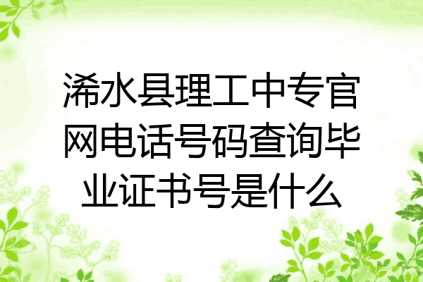 浠水县理工中专官网电话号码查询毕业证书号是什么