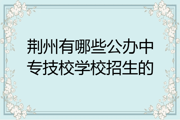 荆州有哪些公办中专技校学校招生的