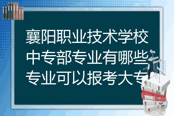 襄阳职业技术学校中专部专业有哪些专业可以报考大专