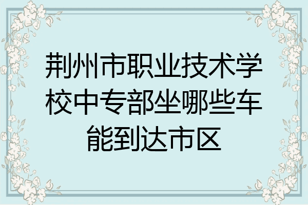 荆州市职业技术学校中专部坐哪些车能到达市区