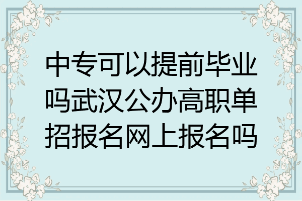中专可以提前毕业吗武汉公办高职单招报名网上报名吗