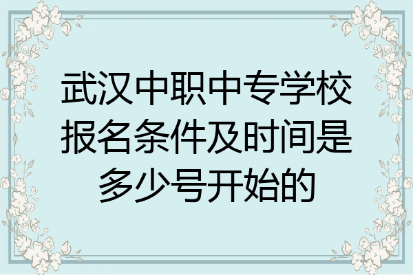 武汉中职中专学校报名条件及时间是多少号开始的