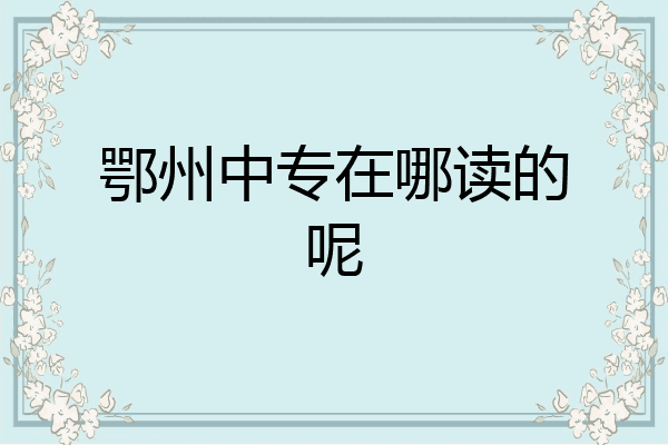 鄂州中专在哪读的呢