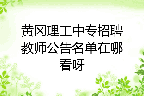 黄冈理工中专招聘教师公告名单在哪看呀