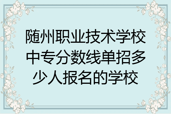 随州职业技术学校中专分数线单招多少人报名的学校