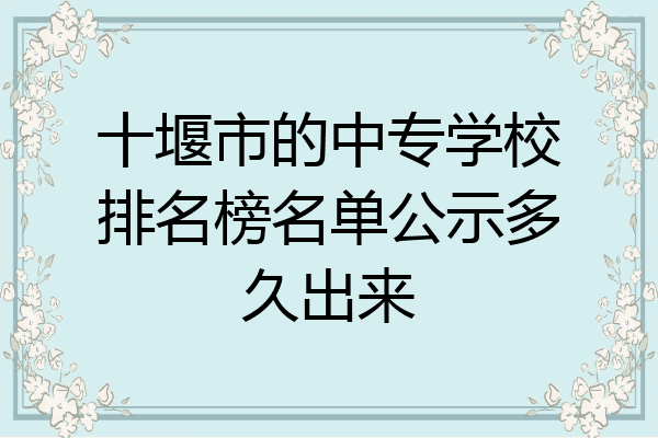 十堰市的中专学校排名榜名单公示多久出来