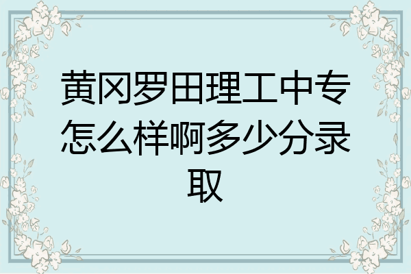 黄冈罗田理工中专怎么样啊多少分录取