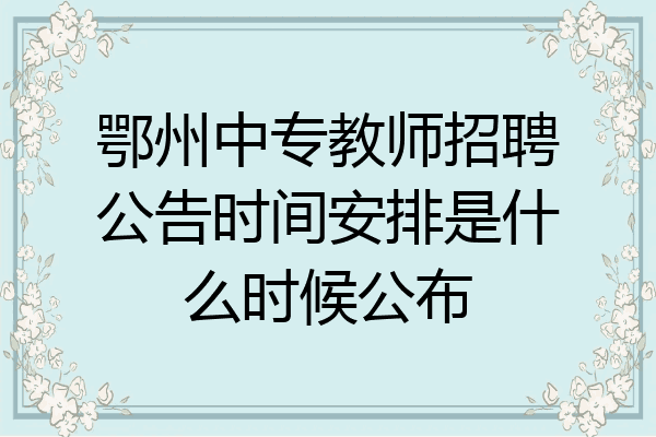 鄂州中专教师招聘公告时间安排是什么时候公布
