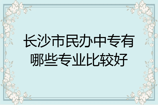长沙市民办中专有哪些专业比较好