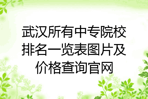 武汉所有中专院校排名一览表图片及价格查询官网