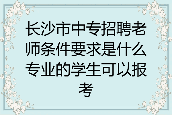 长沙市中专招聘老师条件要求是什么专业的学生可以报考