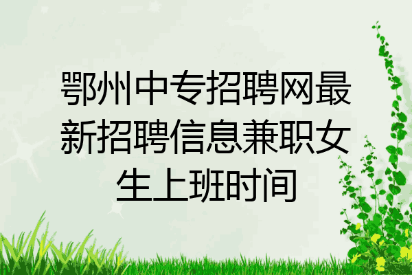 鄂州中专招聘网最新招聘信息兼职女生上班时间