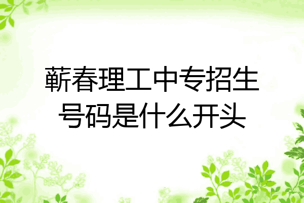蕲春理工中专招生号码是什么开头