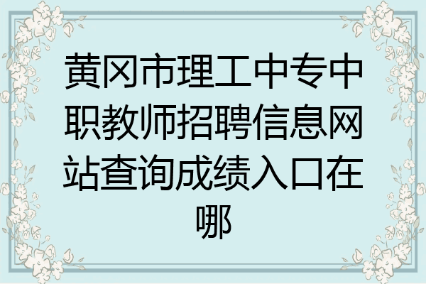 黄冈市理工中专中职教师招聘信息网站查询成绩入口在哪